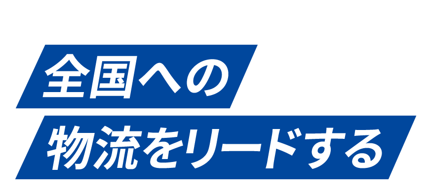 信頼のネットワークと万全の体制で全国への物流をリードする